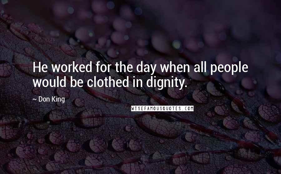 Don King Quotes: He worked for the day when all people would be clothed in dignity.