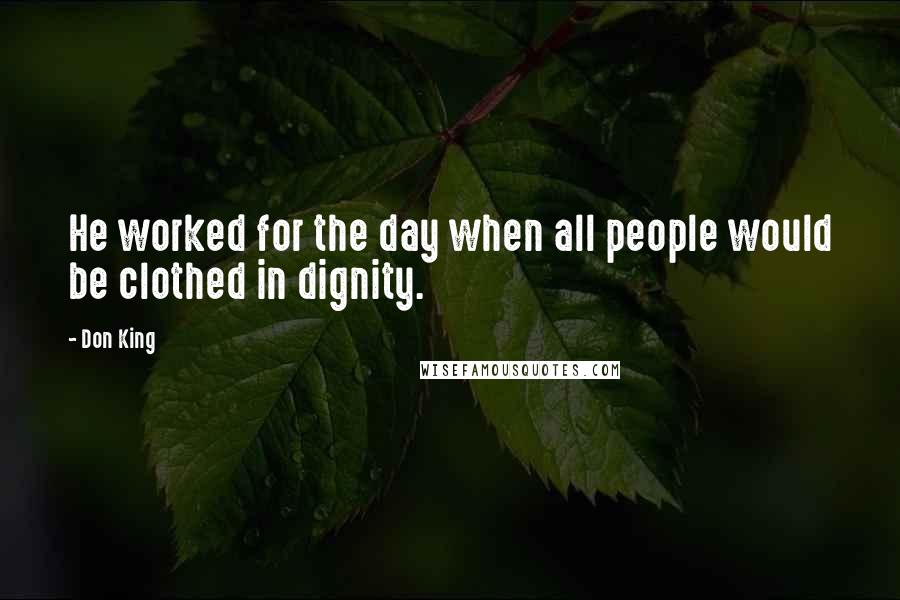 Don King Quotes: He worked for the day when all people would be clothed in dignity.