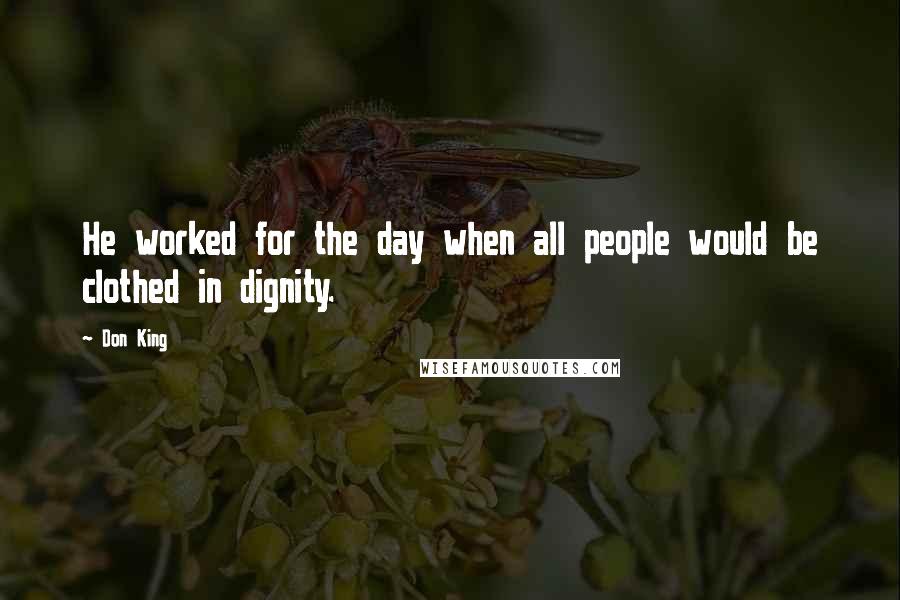 Don King Quotes: He worked for the day when all people would be clothed in dignity.