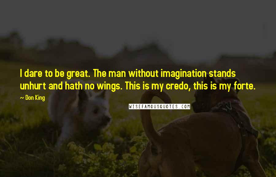 Don King Quotes: I dare to be great. The man without imagination stands unhurt and hath no wings. This is my credo, this is my forte.