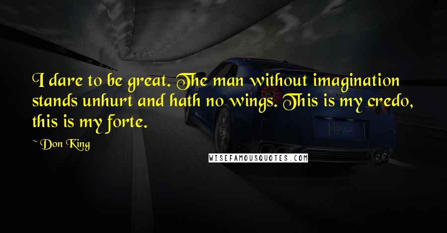 Don King Quotes: I dare to be great. The man without imagination stands unhurt and hath no wings. This is my credo, this is my forte.