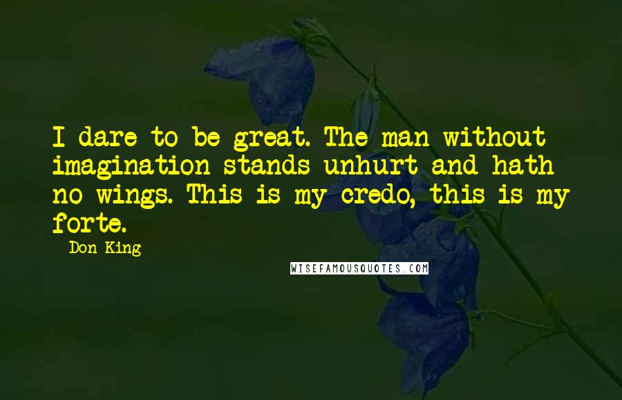 Don King Quotes: I dare to be great. The man without imagination stands unhurt and hath no wings. This is my credo, this is my forte.