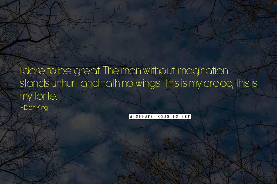 Don King Quotes: I dare to be great. The man without imagination stands unhurt and hath no wings. This is my credo, this is my forte.