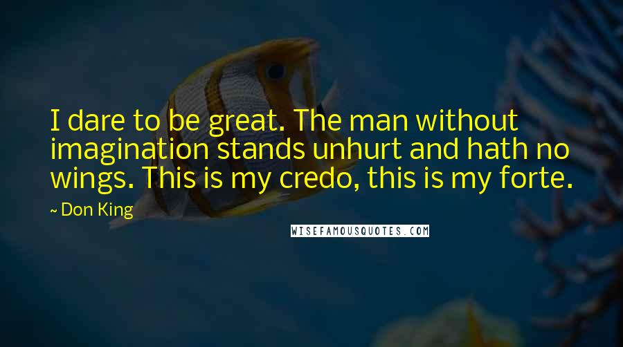 Don King Quotes: I dare to be great. The man without imagination stands unhurt and hath no wings. This is my credo, this is my forte.