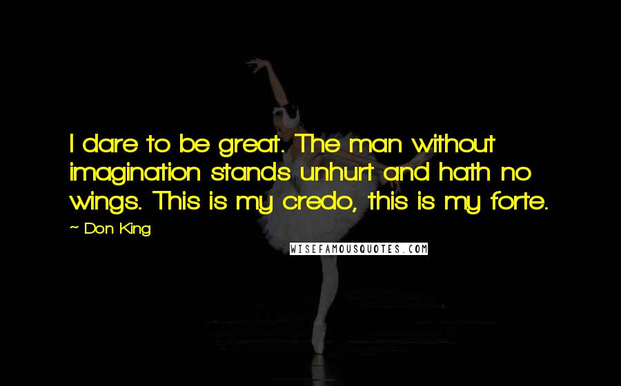 Don King Quotes: I dare to be great. The man without imagination stands unhurt and hath no wings. This is my credo, this is my forte.