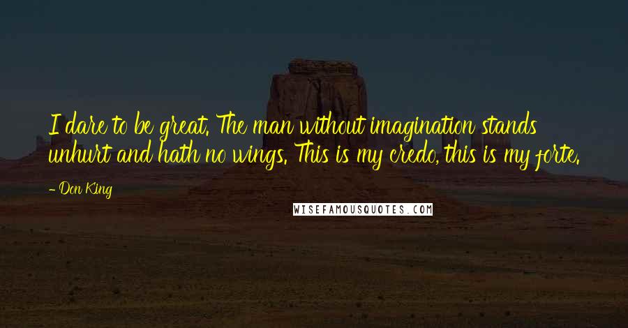 Don King Quotes: I dare to be great. The man without imagination stands unhurt and hath no wings. This is my credo, this is my forte.