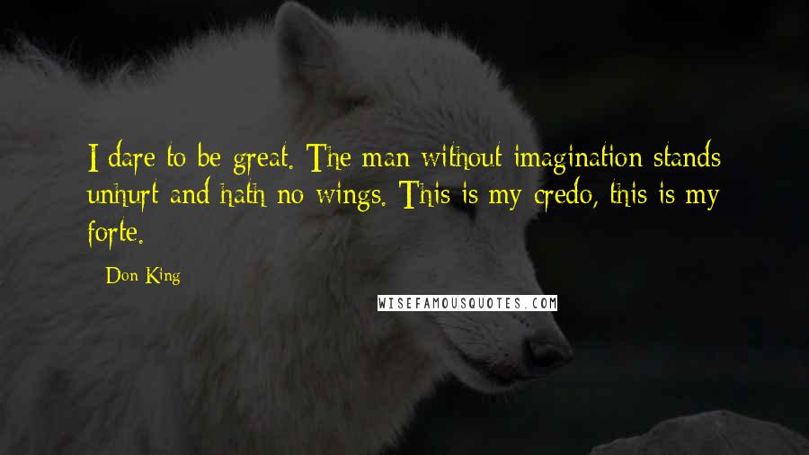 Don King Quotes: I dare to be great. The man without imagination stands unhurt and hath no wings. This is my credo, this is my forte.