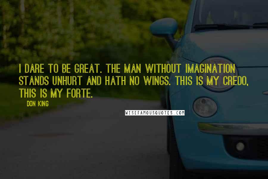 Don King Quotes: I dare to be great. The man without imagination stands unhurt and hath no wings. This is my credo, this is my forte.