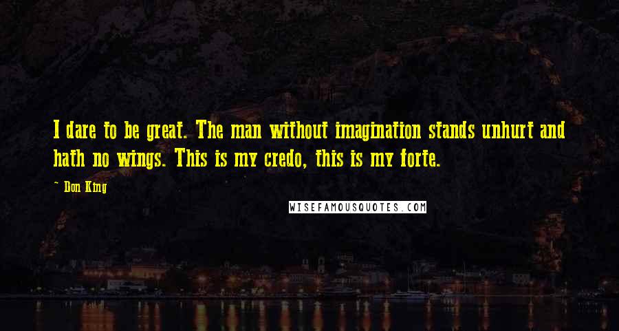 Don King Quotes: I dare to be great. The man without imagination stands unhurt and hath no wings. This is my credo, this is my forte.