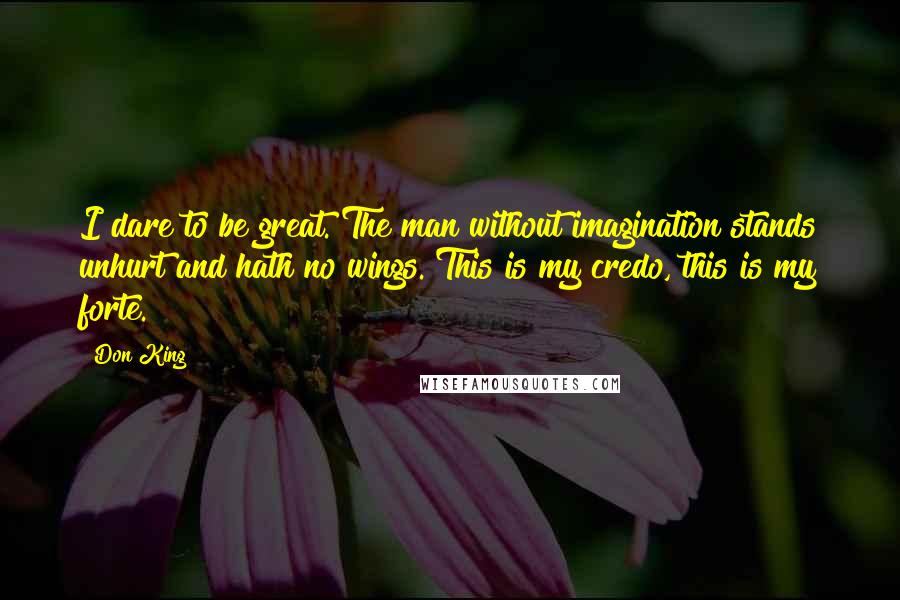 Don King Quotes: I dare to be great. The man without imagination stands unhurt and hath no wings. This is my credo, this is my forte.