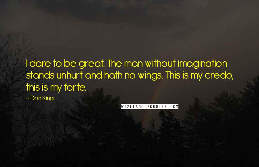 Don King Quotes: I dare to be great. The man without imagination stands unhurt and hath no wings. This is my credo, this is my forte.