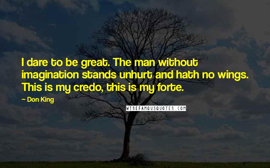 Don King Quotes: I dare to be great. The man without imagination stands unhurt and hath no wings. This is my credo, this is my forte.