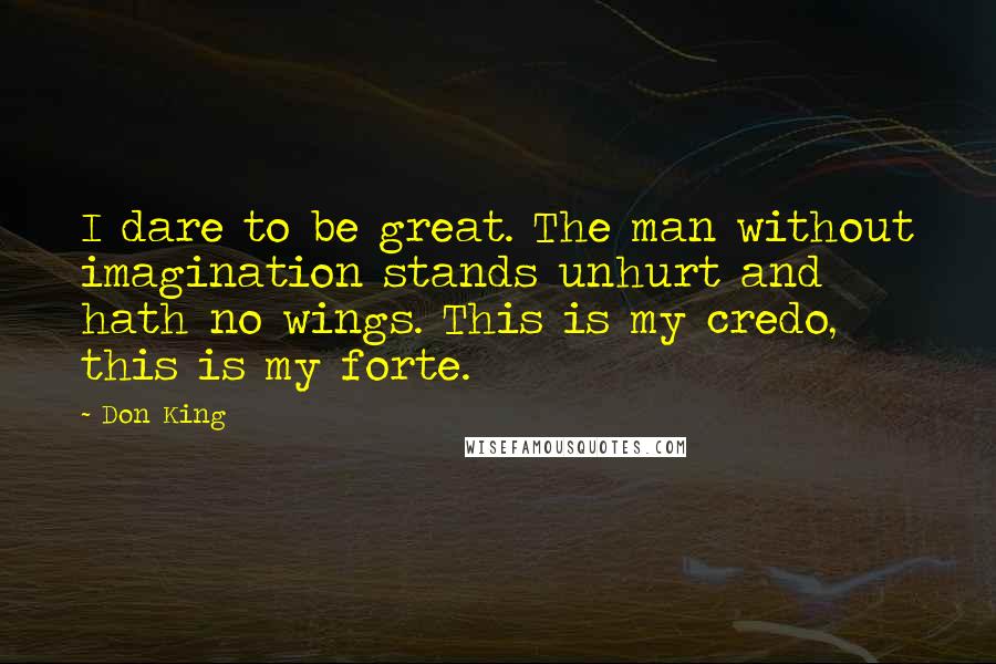 Don King Quotes: I dare to be great. The man without imagination stands unhurt and hath no wings. This is my credo, this is my forte.