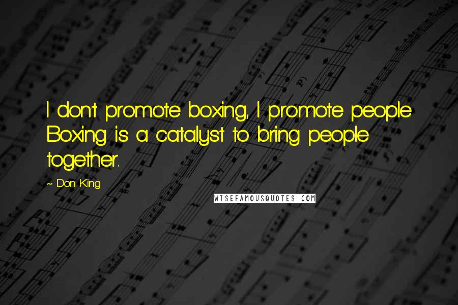 Don King Quotes: I don't promote boxing, I promote people. Boxing is a catalyst to bring people together.