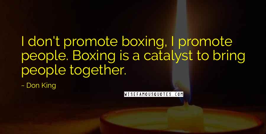 Don King Quotes: I don't promote boxing, I promote people. Boxing is a catalyst to bring people together.