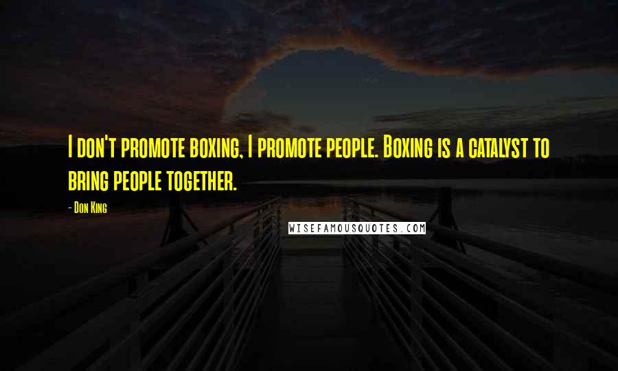 Don King Quotes: I don't promote boxing, I promote people. Boxing is a catalyst to bring people together.