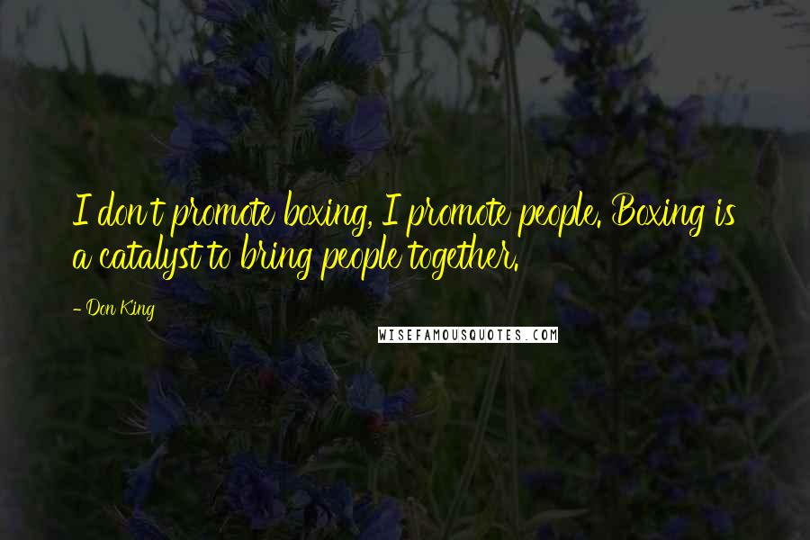 Don King Quotes: I don't promote boxing, I promote people. Boxing is a catalyst to bring people together.