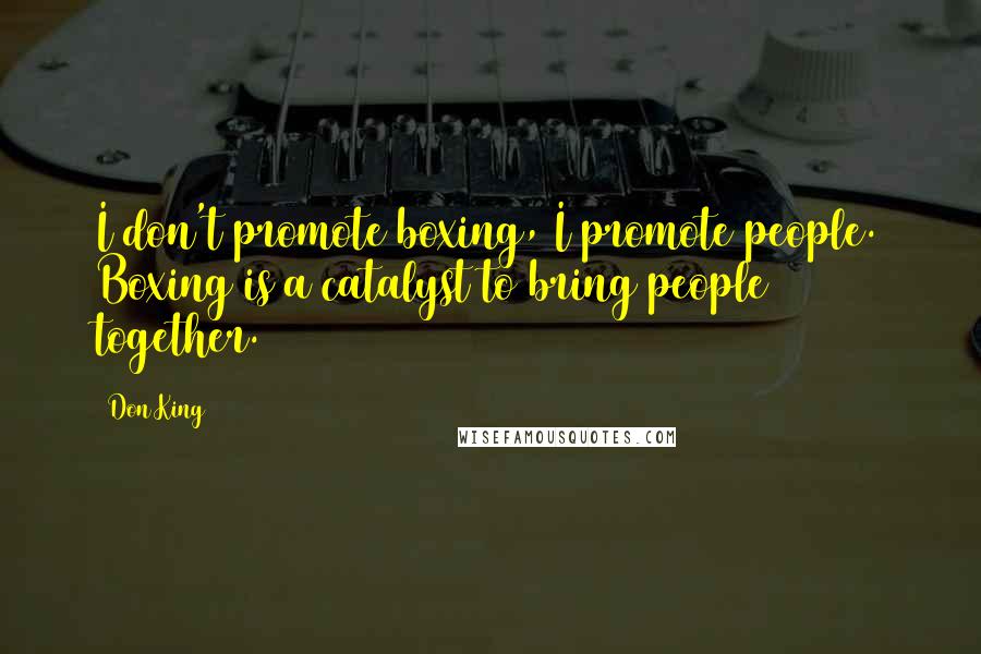 Don King Quotes: I don't promote boxing, I promote people. Boxing is a catalyst to bring people together.