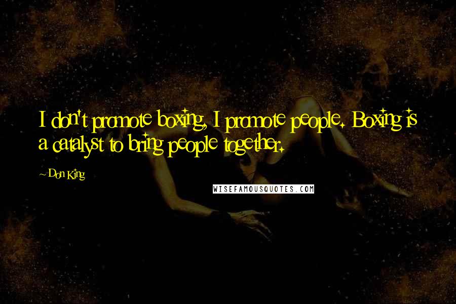 Don King Quotes: I don't promote boxing, I promote people. Boxing is a catalyst to bring people together.