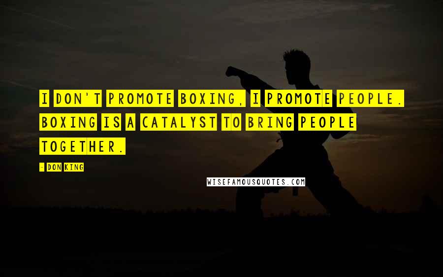 Don King Quotes: I don't promote boxing, I promote people. Boxing is a catalyst to bring people together.