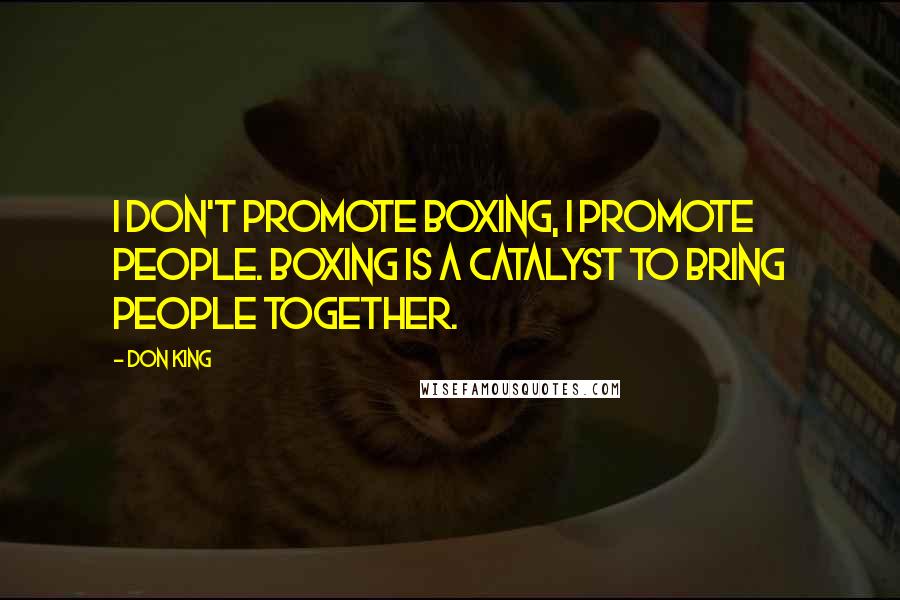 Don King Quotes: I don't promote boxing, I promote people. Boxing is a catalyst to bring people together.
