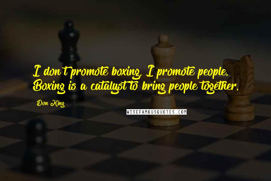 Don King Quotes: I don't promote boxing, I promote people. Boxing is a catalyst to bring people together.