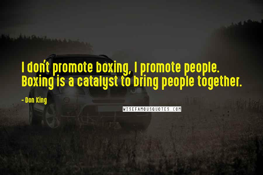 Don King Quotes: I don't promote boxing, I promote people. Boxing is a catalyst to bring people together.