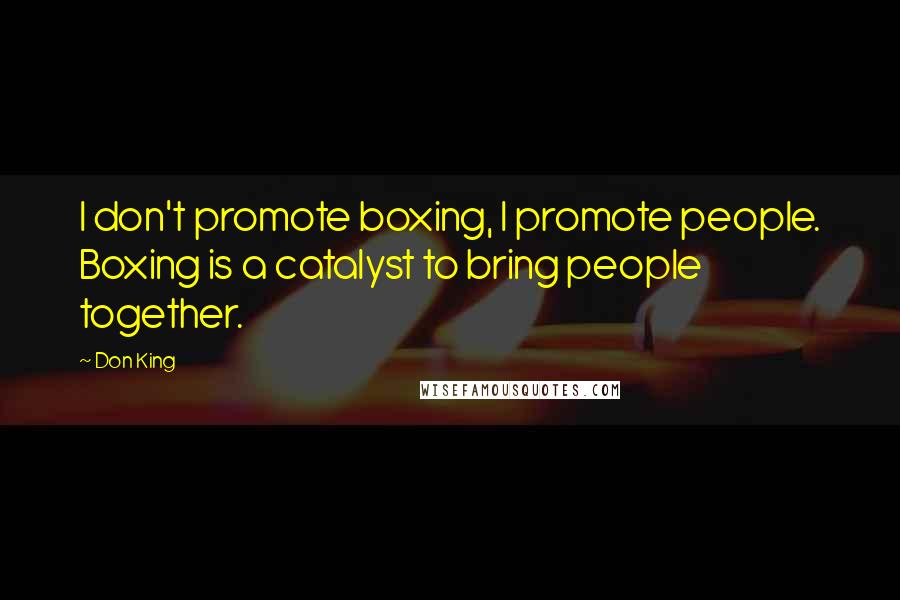 Don King Quotes: I don't promote boxing, I promote people. Boxing is a catalyst to bring people together.