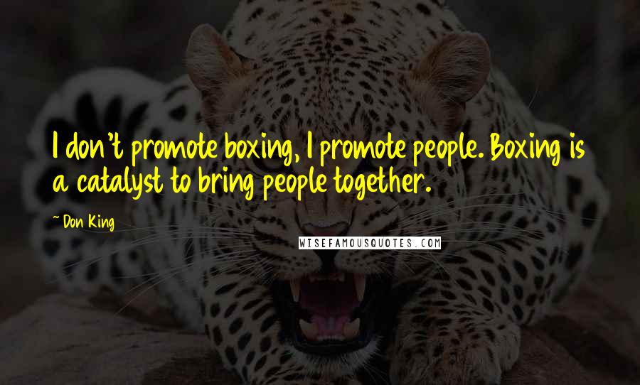 Don King Quotes: I don't promote boxing, I promote people. Boxing is a catalyst to bring people together.