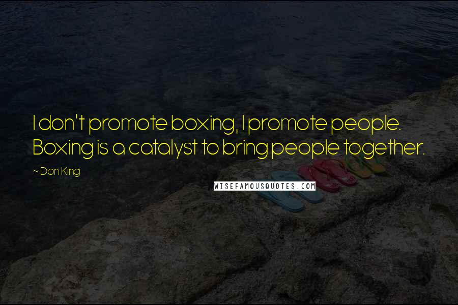 Don King Quotes: I don't promote boxing, I promote people. Boxing is a catalyst to bring people together.