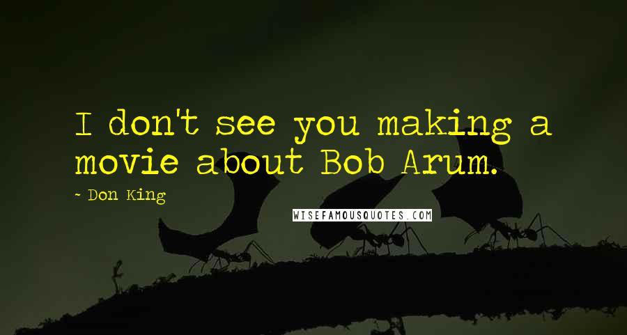 Don King Quotes: I don't see you making a movie about Bob Arum.