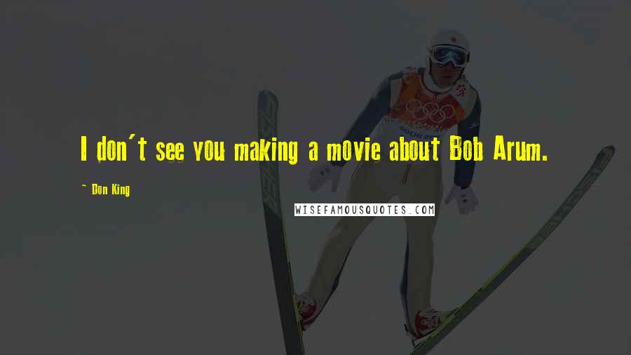 Don King Quotes: I don't see you making a movie about Bob Arum.