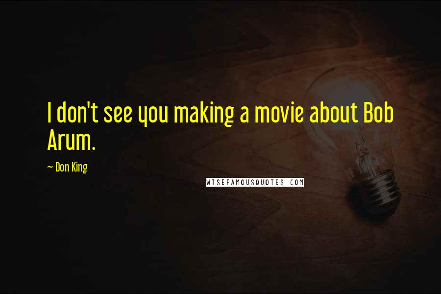 Don King Quotes: I don't see you making a movie about Bob Arum.