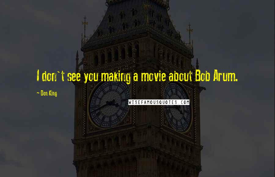 Don King Quotes: I don't see you making a movie about Bob Arum.