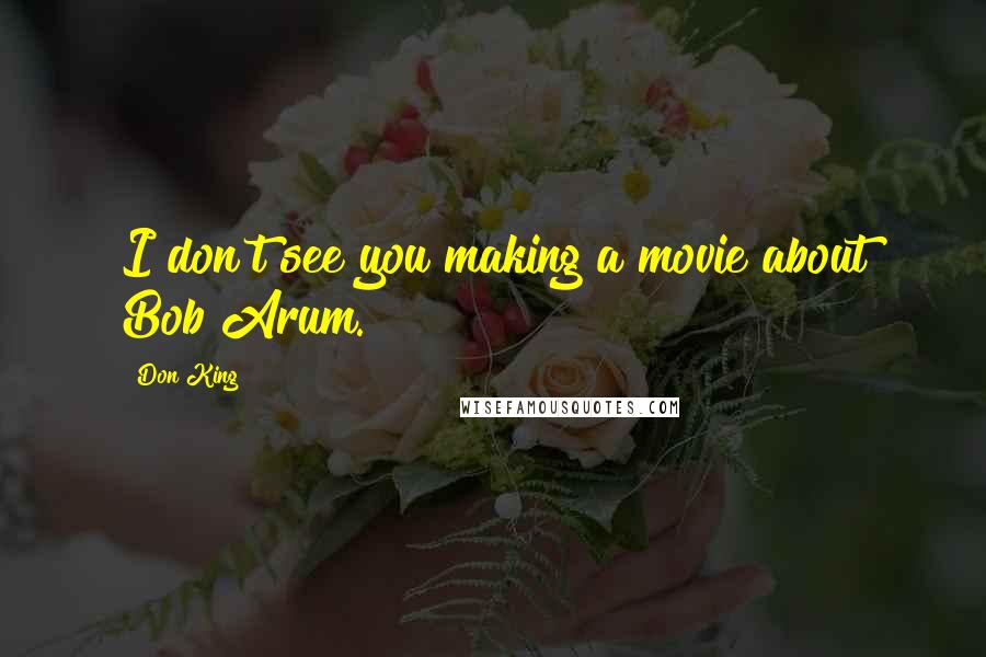 Don King Quotes: I don't see you making a movie about Bob Arum.