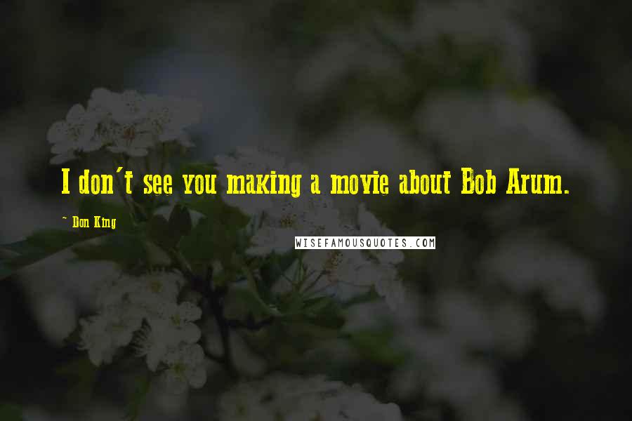 Don King Quotes: I don't see you making a movie about Bob Arum.