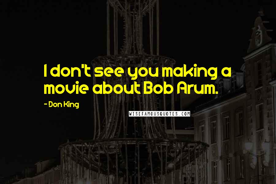 Don King Quotes: I don't see you making a movie about Bob Arum.