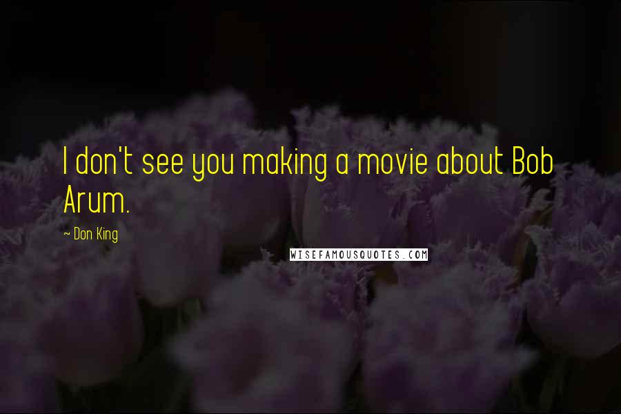 Don King Quotes: I don't see you making a movie about Bob Arum.