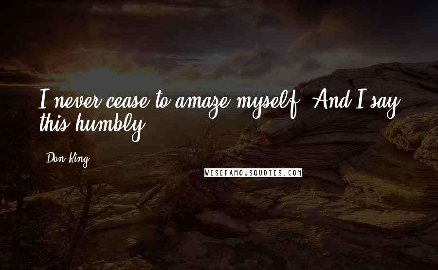 Don King Quotes: I never cease to amaze myself. And I say this humbly