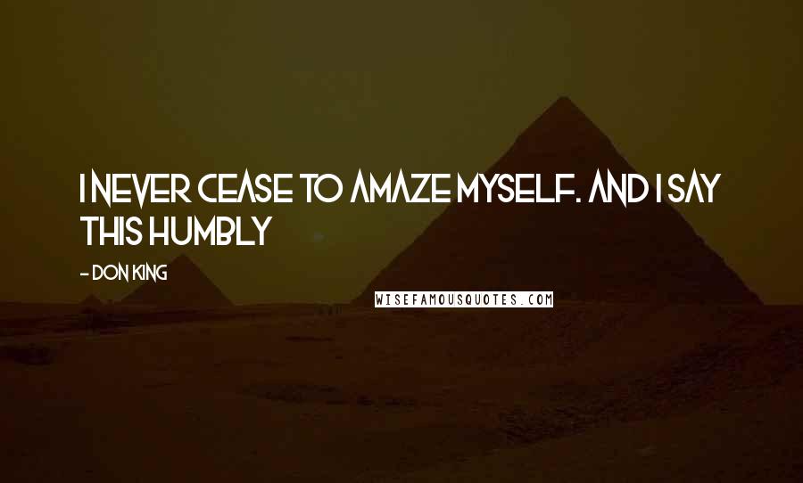 Don King Quotes: I never cease to amaze myself. And I say this humbly