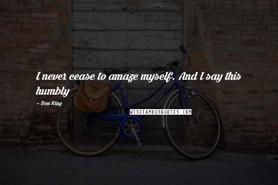 Don King Quotes: I never cease to amaze myself. And I say this humbly