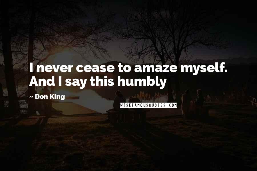 Don King Quotes: I never cease to amaze myself. And I say this humbly