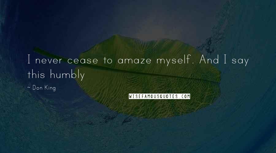 Don King Quotes: I never cease to amaze myself. And I say this humbly