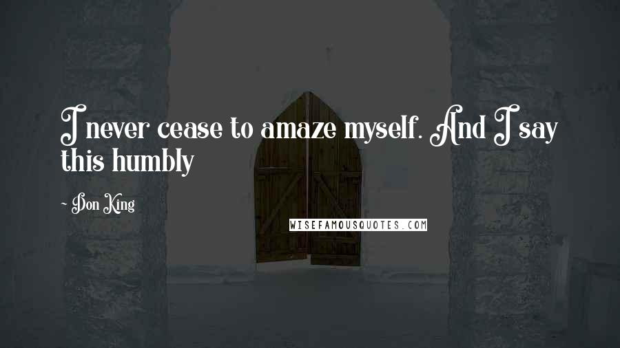 Don King Quotes: I never cease to amaze myself. And I say this humbly