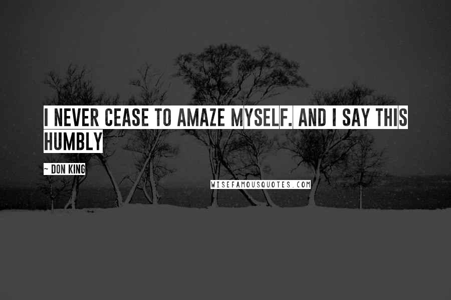 Don King Quotes: I never cease to amaze myself. And I say this humbly