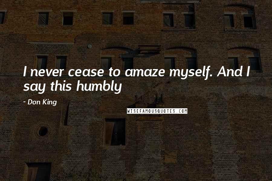 Don King Quotes: I never cease to amaze myself. And I say this humbly