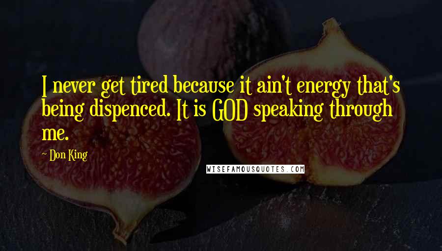 Don King Quotes: I never get tired because it ain't energy that's being dispenced. It is GOD speaking through me.