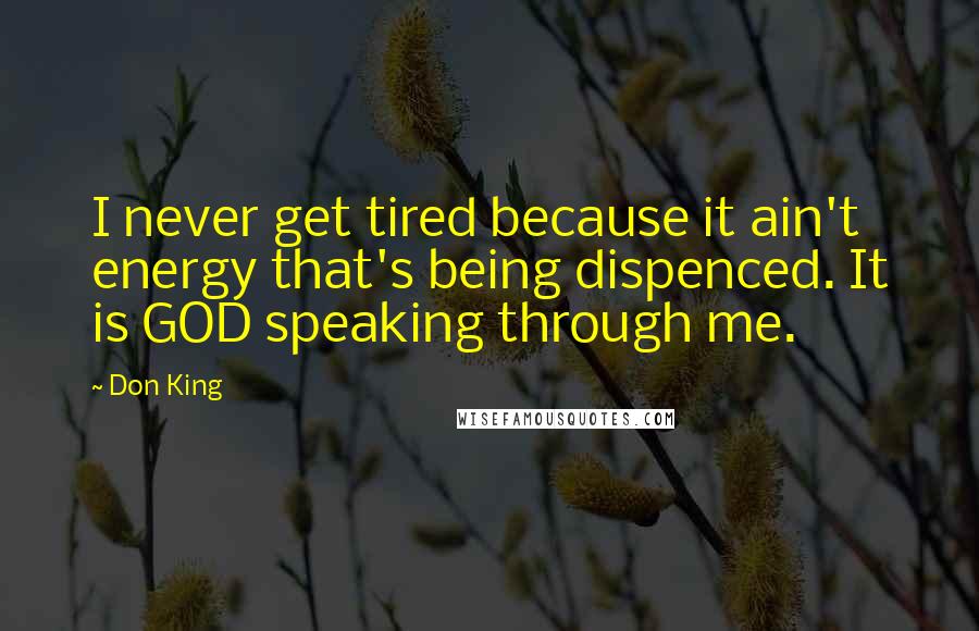 Don King Quotes: I never get tired because it ain't energy that's being dispenced. It is GOD speaking through me.