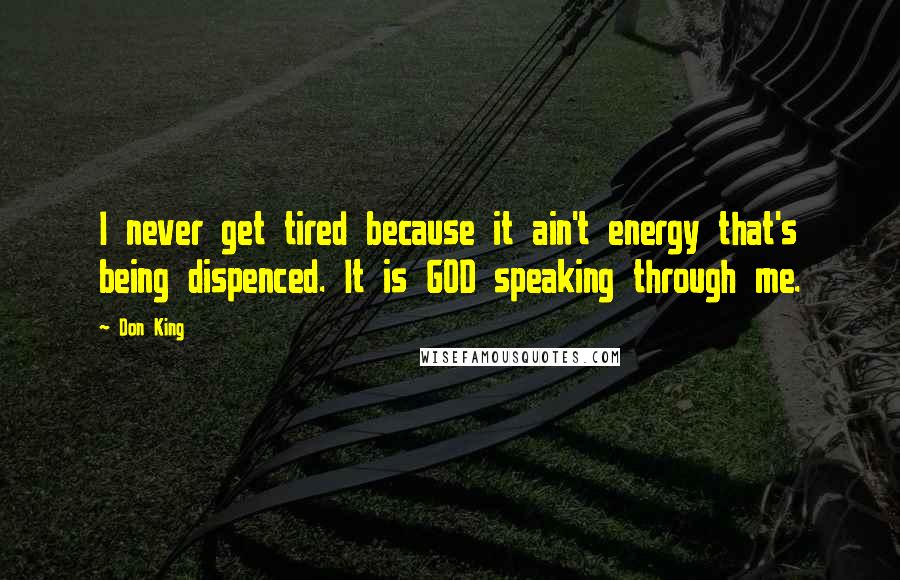 Don King Quotes: I never get tired because it ain't energy that's being dispenced. It is GOD speaking through me.