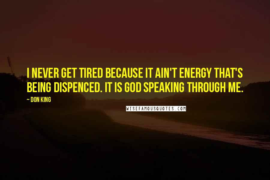 Don King Quotes: I never get tired because it ain't energy that's being dispenced. It is GOD speaking through me.